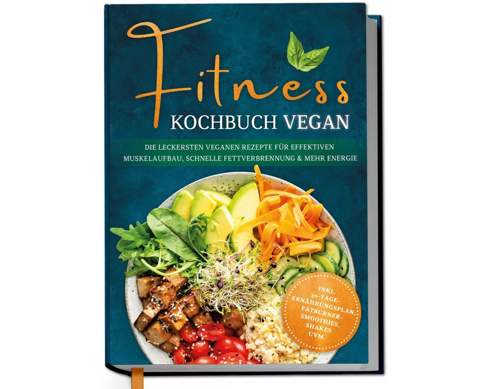 Fitness Kochbuch vegan: Die leckersten veganen Rezepte für effektiven Muskelaufbau, schnelle Fettverbrennung und mehr Energie - inkl. 30-Tage-Ernährun