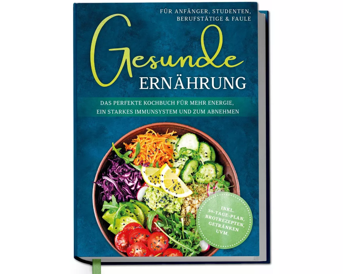 Gesunde Ernährung für Anfänger, Studenten, Berufstätige & Faule: Das perfekte Kochbuch für mehr Energie, ein starkes Immunsystem und zum Abnehmen - in