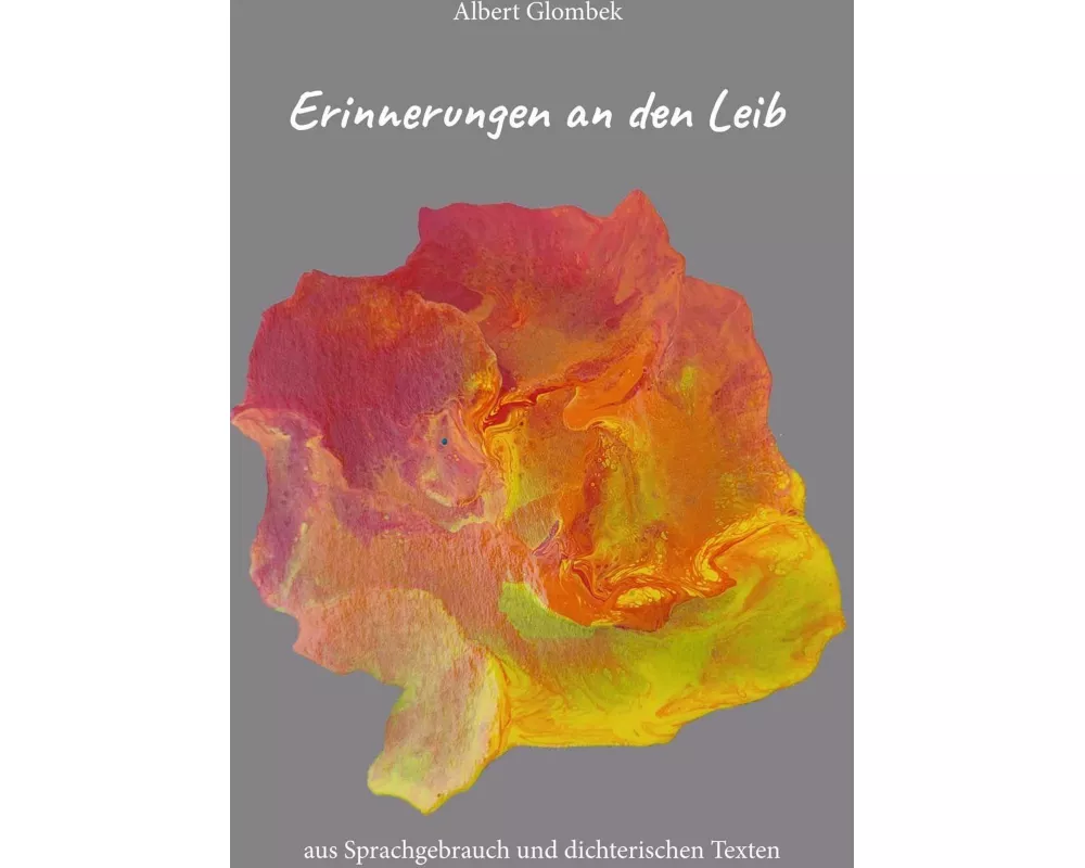 Erinnerungen an den Leib - aus Sprachgebrauch und dichterischen Texten