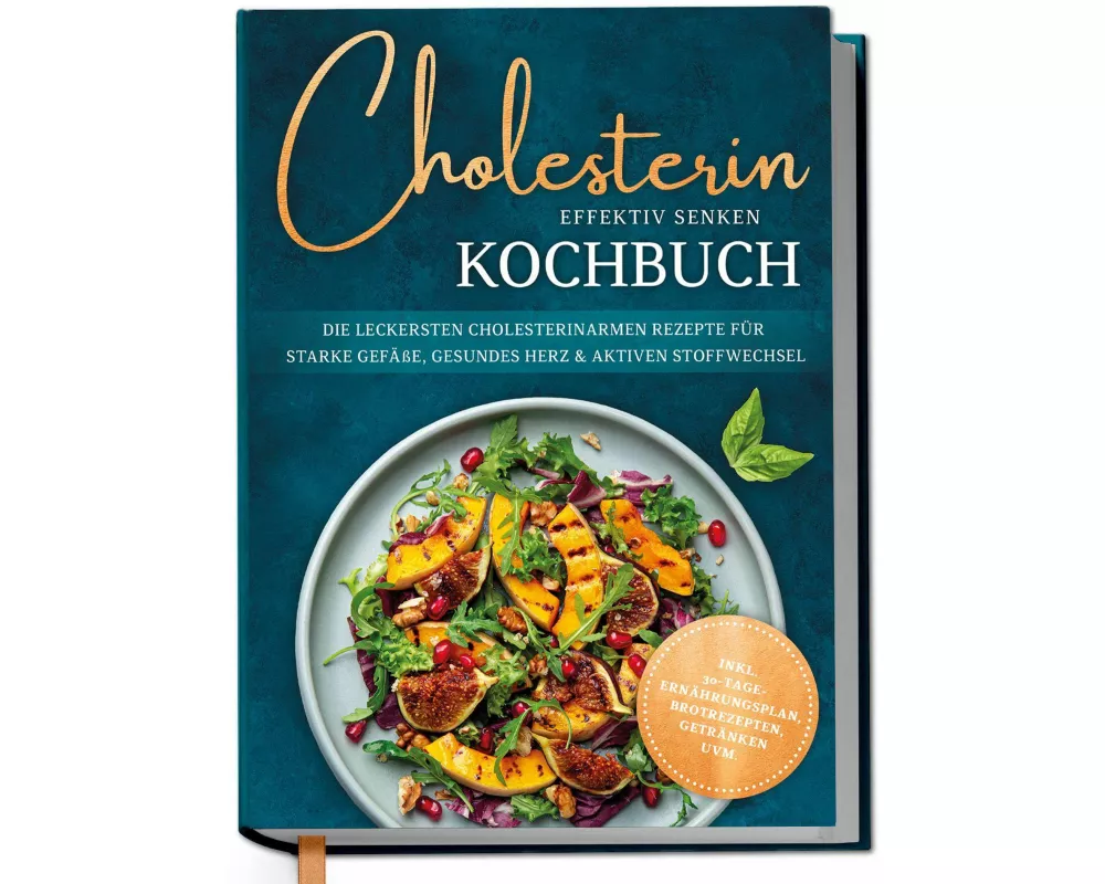Cholesterin effektiv senken Kochbuch: Die leckersten cholesterinarmen Rezepte für starke Gefäße, gesundes Herz & aktiven Stoffwechsel - inkl. 30-Tage-