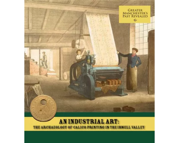 An Industrial Art: The Archaeology of Calico Printing in the Irwell Valley