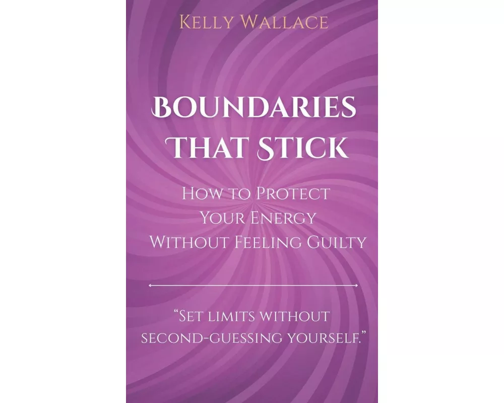 Boundaries That Stick - How to Protect Your Energy Without Feeling Guilty