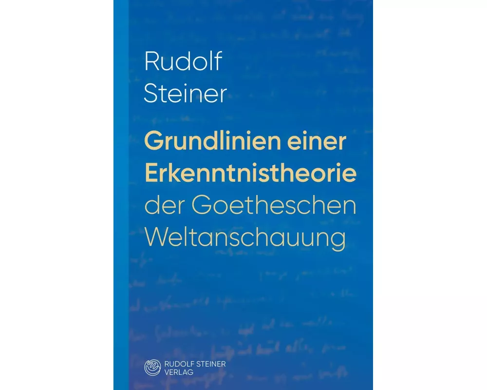 Grundlinien einer Erkenntnistheorie der Goetheschen Weltanschauung mit besonderer Rücksicht auf Schiller