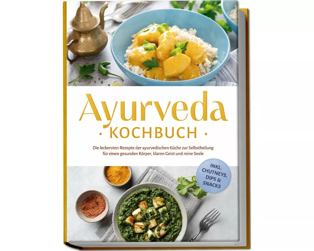 Ayurveda Kochbuch: Die leckersten Rezepte der ayurvedischen Küche zur Selbstheilung für einen gesunden Körper, klaren Geist und reine Seele - inkl. Ch