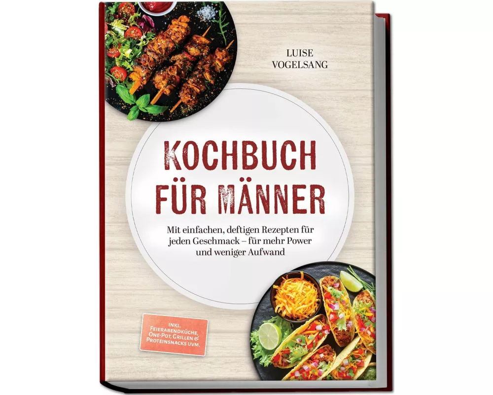 Kochbuch für Männer: Mit einfachen, deftigen Rezepten für jeden Geschmack - für mehr Power und weniger Aufwand - inkl. Feierabendküche, One-Pot, Grill