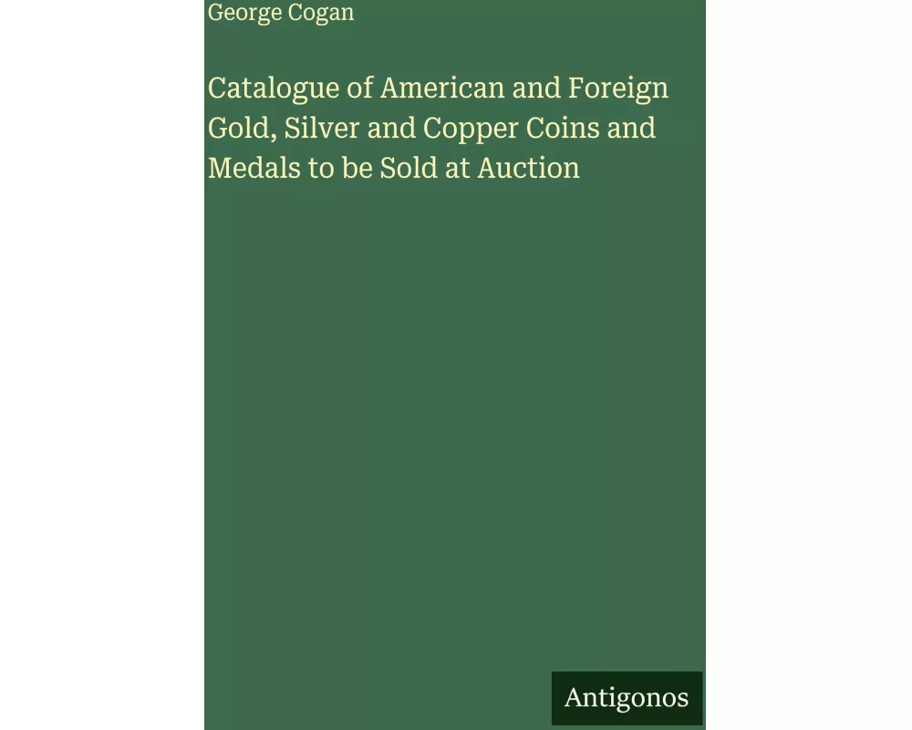 Catalogue of American and Foreign Gold, Silver and Copper Coins and Medals to be Sold at Auction