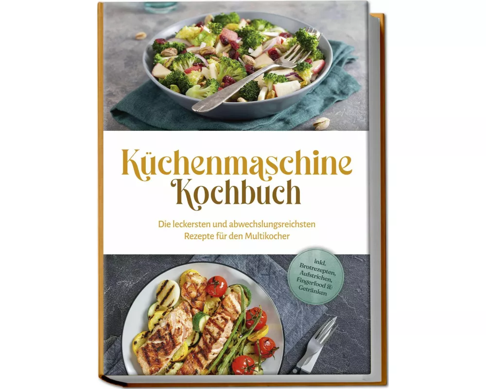 Küchenmaschine Kochbuch: Die leckersten und abwechslungsreichsten Rezepte für den Multikocher - inkl. Brotrezepten, Aufstrichen, Fingerfood & Getränke