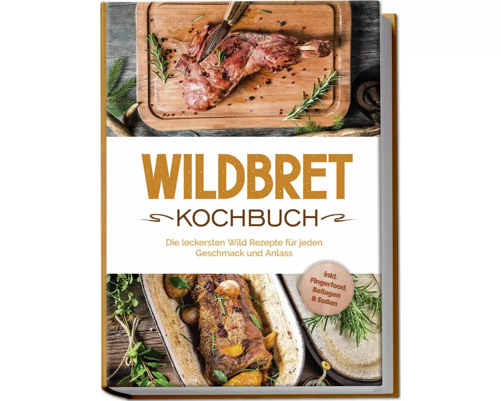 Wildbret Kochbuch: Die leckersten Wild Rezepte für jeden Geschmack und Anlass - inkl. Fingerfood, Beilagen & Soßen