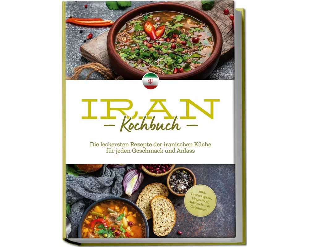 Iran Kochbuch: Die leckersten Rezepte der iranischen Küche für jeden Geschmack und Anlass - inkl. Brotrezepten, Fingerfood, Aufstrichen & Getränken
