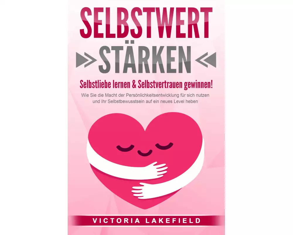 SELBSTWERT STÄRKEN - Selbstliebe lernen & Selbstvertrauen gewinnen!: Wie Sie die Macht der Persönlichkeitsentwicklung für sich nutzen und Ihr Selbstbe