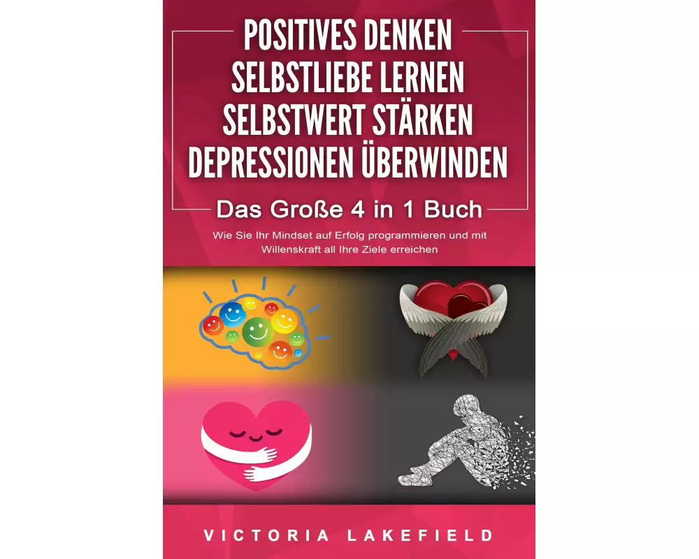 POSITIVES DENKEN - SELBSTLIEBE LERNEN - SELBSTWERT STÄRKEN - DEPRESSIONEN ÜBERWINDEN - Das Große 4 in 1 Buch: Wie Sie endlich negative Gedanken loswer