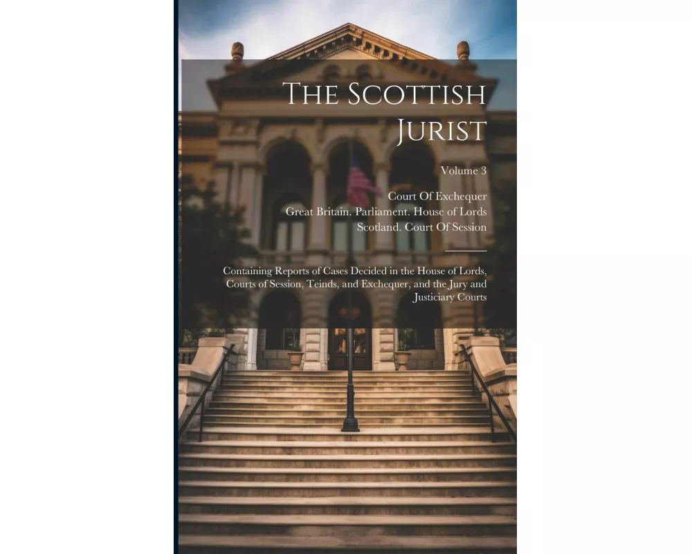 The Scottish Jurist: Containing Reports of Cases Decided in the House of Lords, Courts of Session, Teinds, and Exchequer, and the Jury and