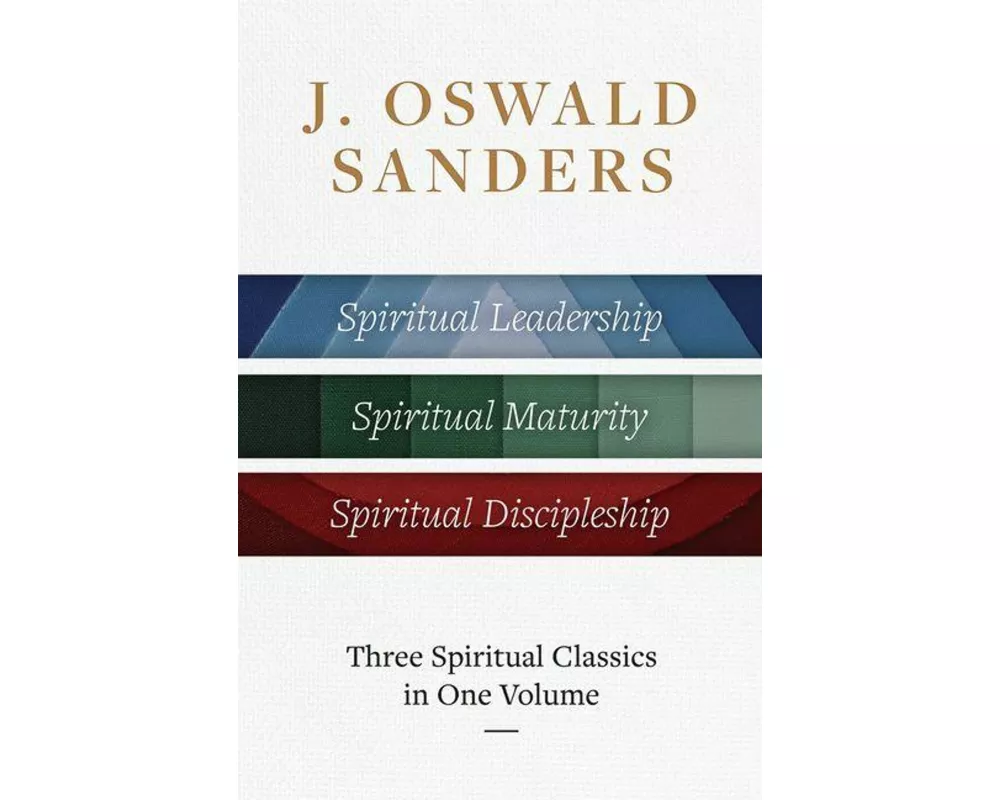 J. Oswald Sanders: Three Spiritual Classics in One Volume