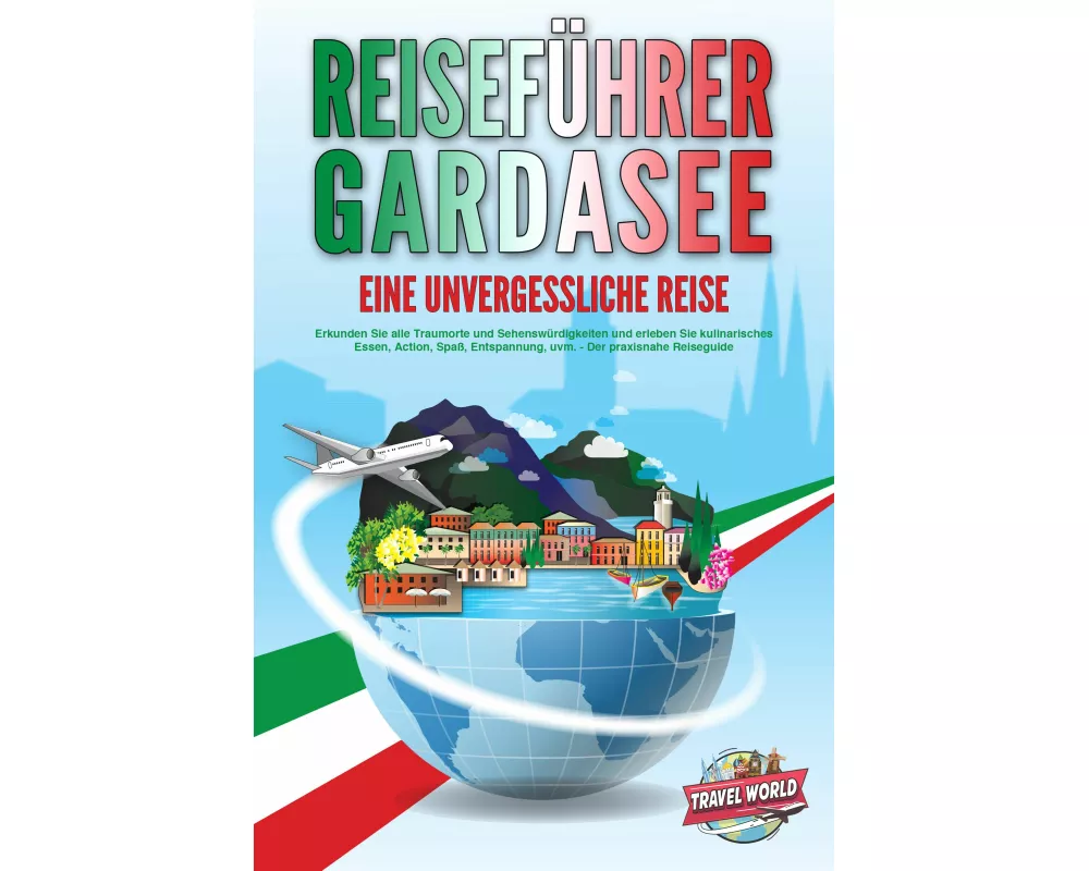 REISEFÜHRER GARDASEE - Eine unvergessliche Reise: Erkunden Sie alle Traumorte und Sehenswürdigkeiten und erleben Sie kulinarisches Essen, Action, Spaß