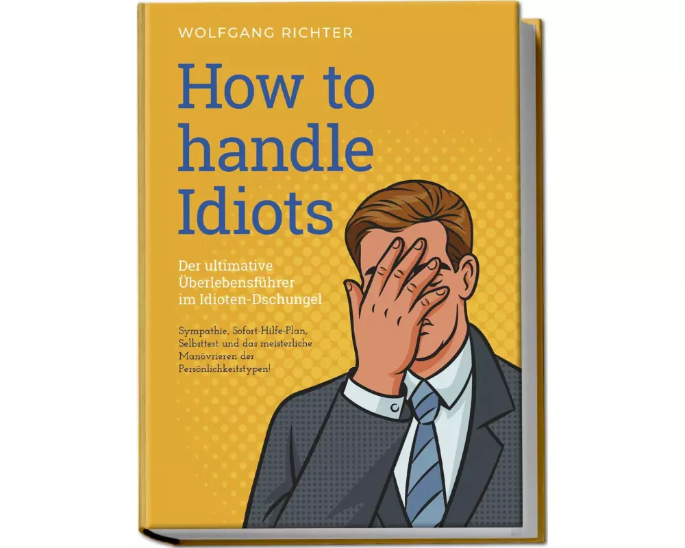 How to Handle Idiots: Der ultimative Überlebensführer im Idioten-Dschungel - Sympathie, Sofort-Hilfe-Plan, Selbsttest und das meisterliche Manövrieren