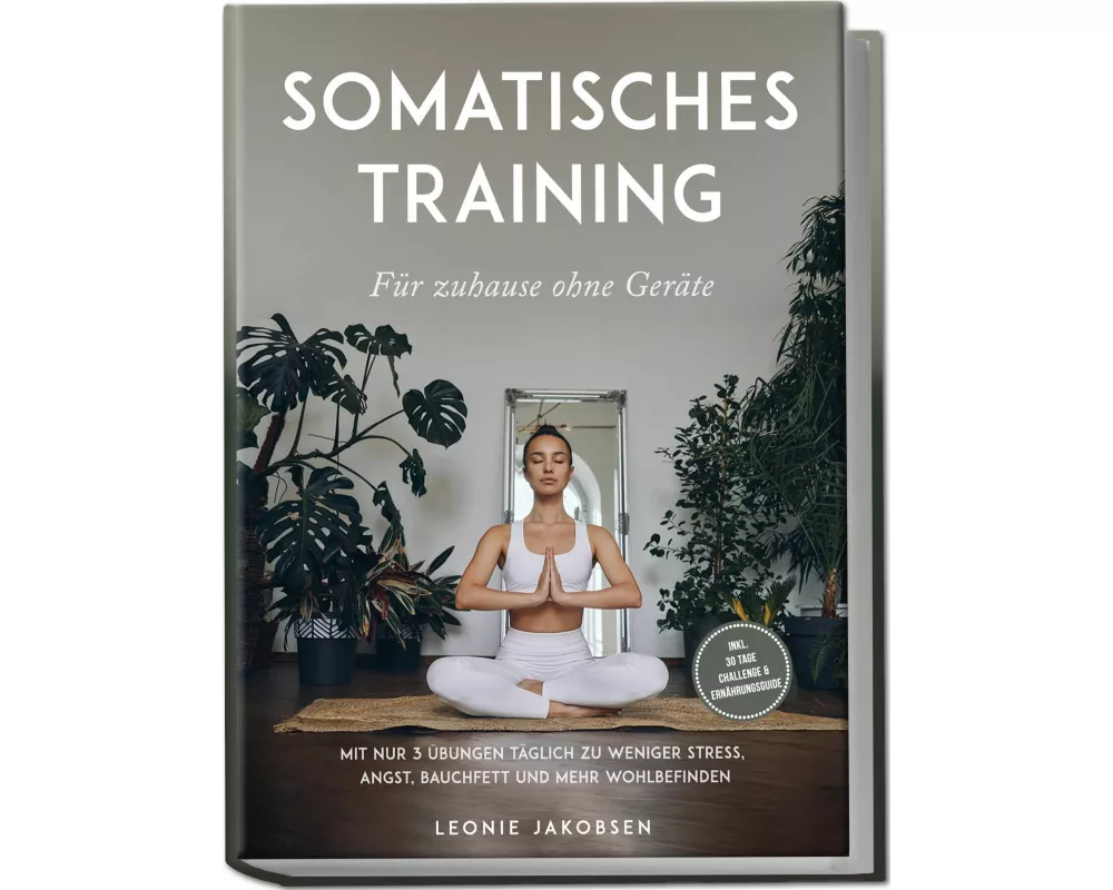 Somatisches Training für zuhause ohne Geräte: Mit nur 3 Übungen täglich zu weniger Stress, Angst, Bauchfett und mehr Wohlbefinden - inkl. 30 Tage Chal