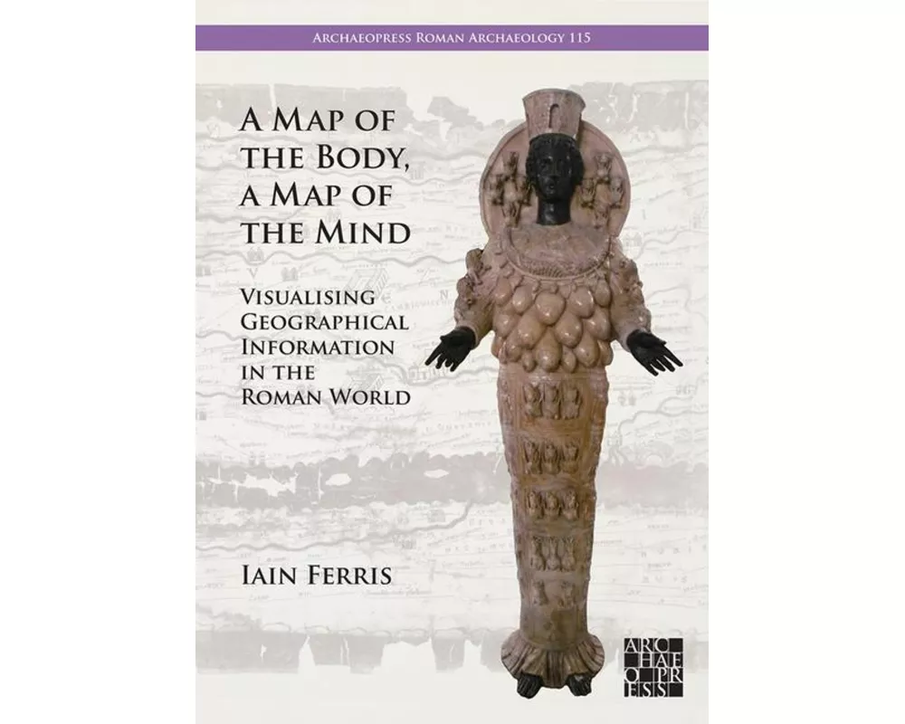 A Map of the Body, a Map of the Mind: Visualising Geographical Knowledge in the Roman World
