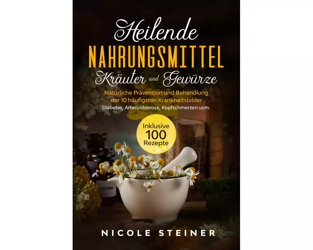 Heilende Nahrungsmittel, Kräuter und Gewürze: Natürliche Prävention und Behandlung der 10 häufigsten Krankheitsbilder - Diabetes, Arteriosklerose, Kop
