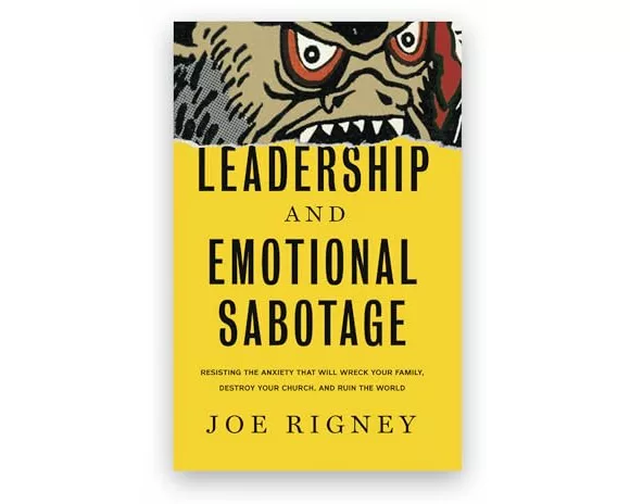 Leadership and Emotional Sabotage: Resisting the Anxiety That Will Wreck Your Family, Destroy Your Church, and Ruin the World