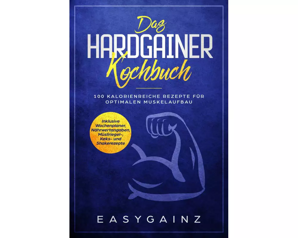 Das Hardgainer Kochbuch: 100 kalorienreiche Rezepte für optimalen Muskelaufbau - Inklusive Wochenplaner, Nährwertangaben, Müsliriegel-, Keks- und Shak