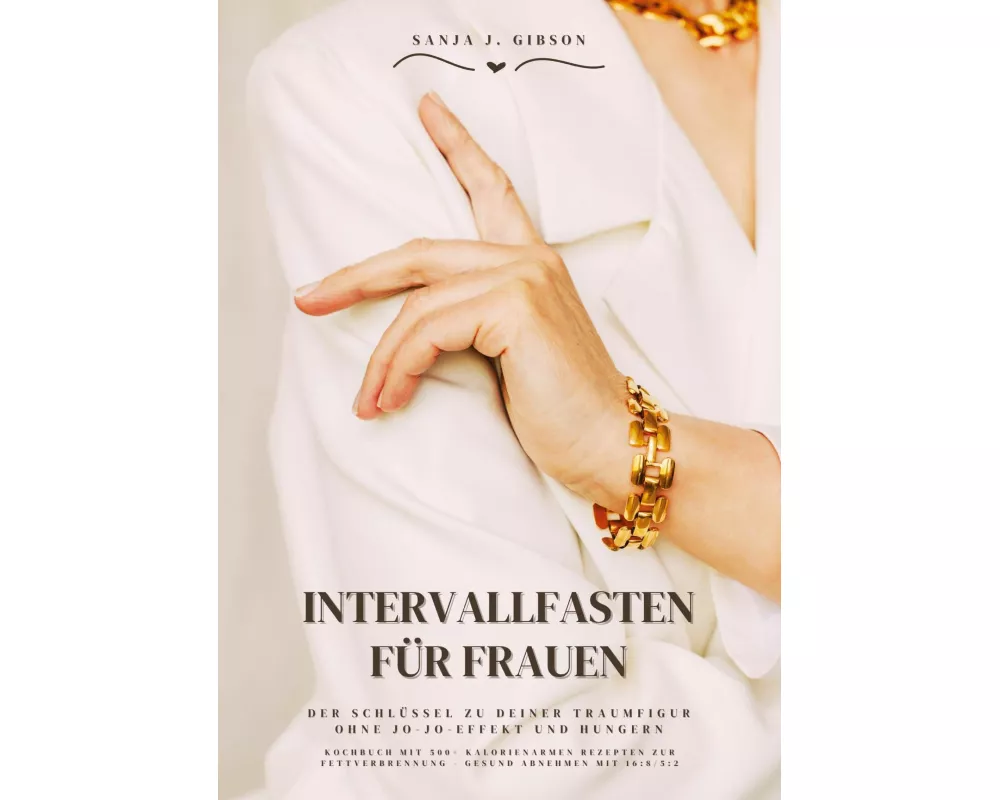 Intervallfasten für Frauen: Der Schlüssel zu deiner Traumfigur ohne Jo-Jo-Effekt und Hungern (Kochbuch mit 500+ kalorienarmen Rezepten zur Fettverbren