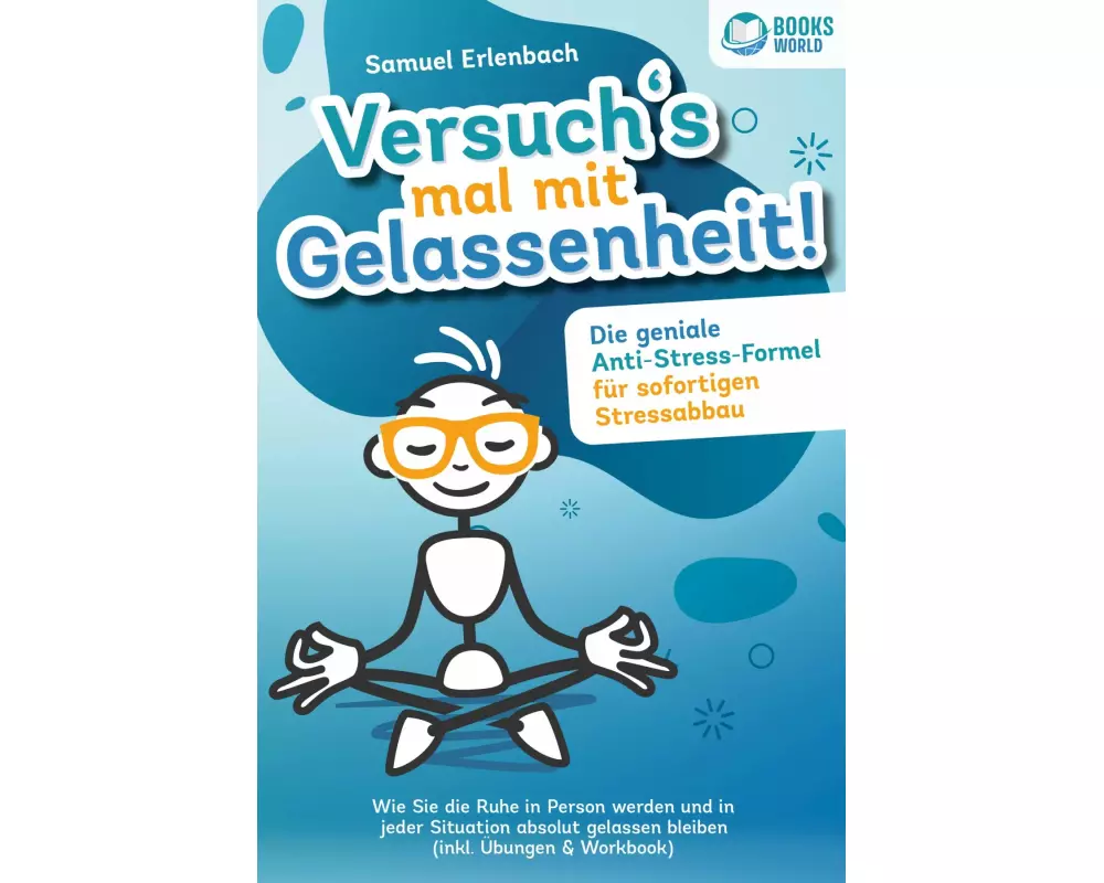 Versuch´s mal mit Gelassenheit: Die geniale Anti-Stress-Formel für sofortigen Stressabbau! Wie Sie die Ruhe in Person werden und in jeder Situation ab