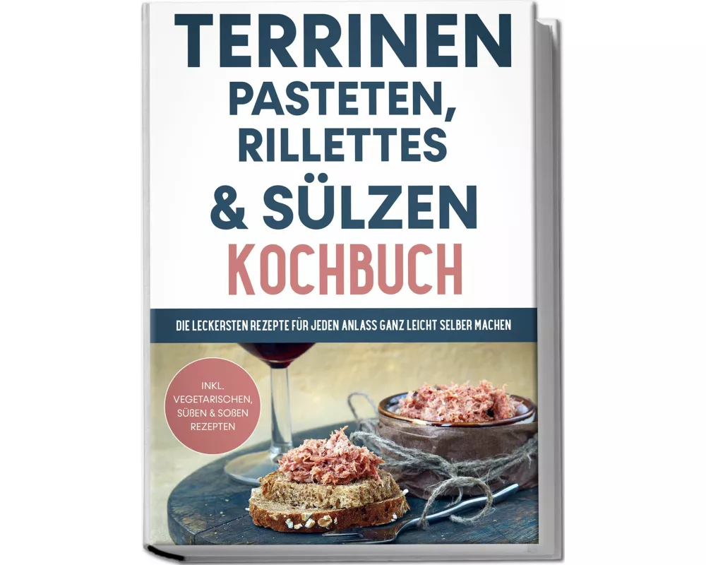 Terrinen, Pasteten, Rillettes und Sülzen Kochbuch: Die leckersten Rezepte für jeden Anlass ganz leicht selber machen - inkl. vegetarischen, süßen & So