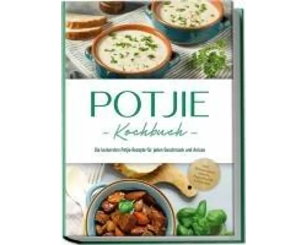 Potjie Kochbuch: Die leckersten Potjie Rezepte für jeden Geschmack und Anlass - inkl. Brotrezepten, Salaten, Fingerfood & Getränken