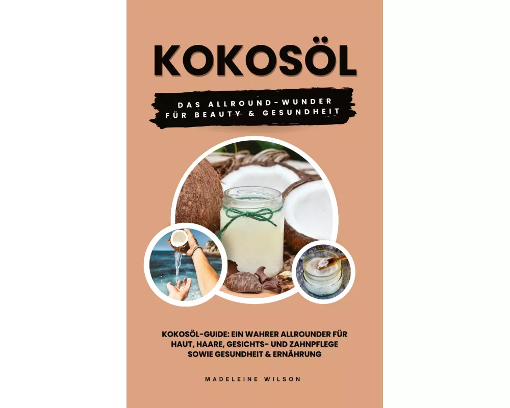 Kokosöl: Das Allround-Wunder für Beauty und Gesundheit (Kokosöl-Guide: Ein wahrer Allrounder für Haut, Haare, Gesichts- und Zahnpflege sowie Gesundhei