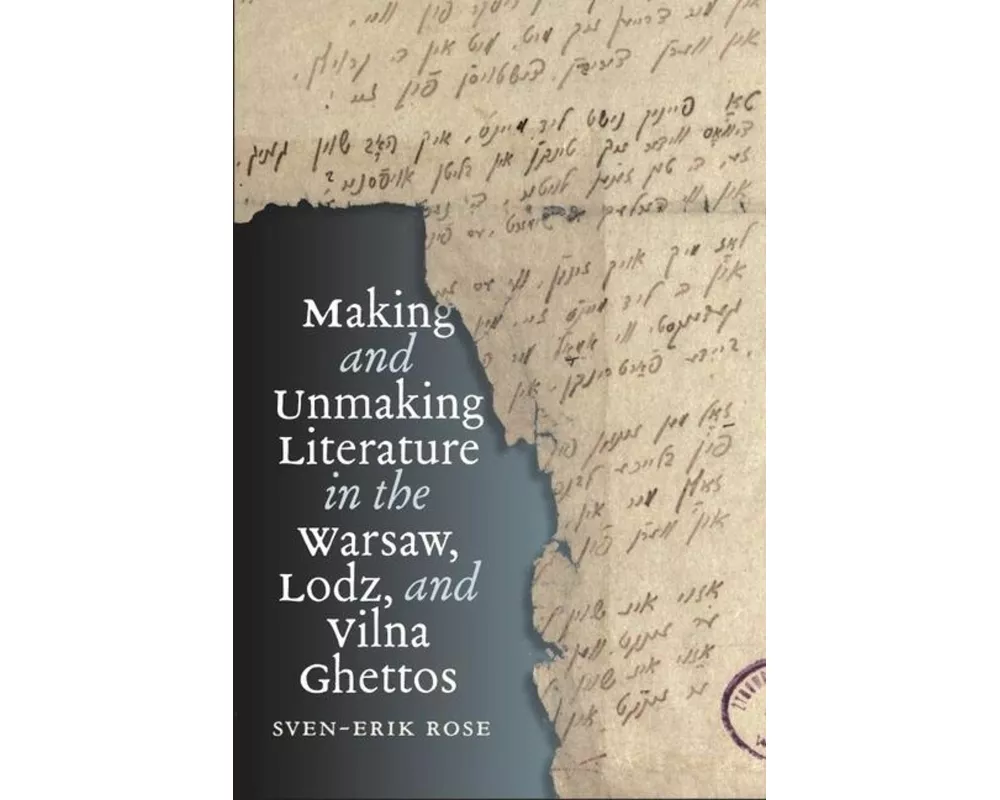Making and Unmaking Literature in the Warsaw, Lodz, and Vilna Ghettos