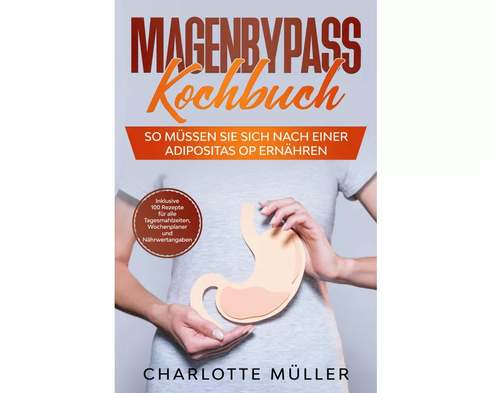 Magenbypass Kochbuch: So müssen Sie sich nach einer Adipositas OP ernähren - Inklusive 100 Rezepte für alle Tagesmahlzeiten, Wochenplaner und Nährwert