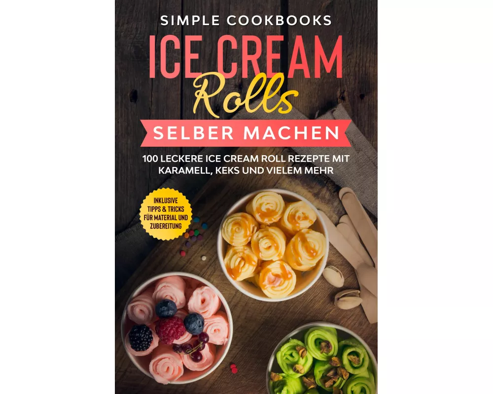 Ice Cream Rolls selber machen: 100 leckere Ice Cream Roll Rezepte mit Karamell, Keks und vielem mehr - Inklusive Tipps & Tricks für Material und Zuber