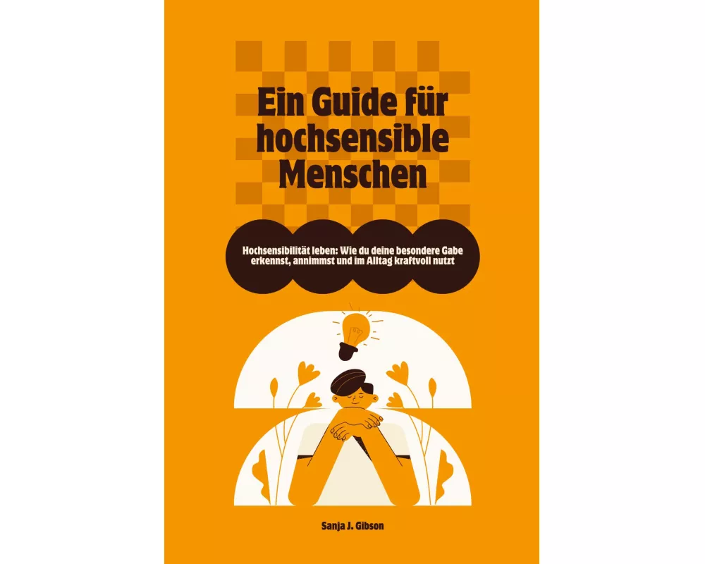 Hochsensibilität leben: Wie du deine besondere Gabe erkennst, annimmst und im Alltag kraftvoll nutzt - Ein Guide für hochsensible Menschen