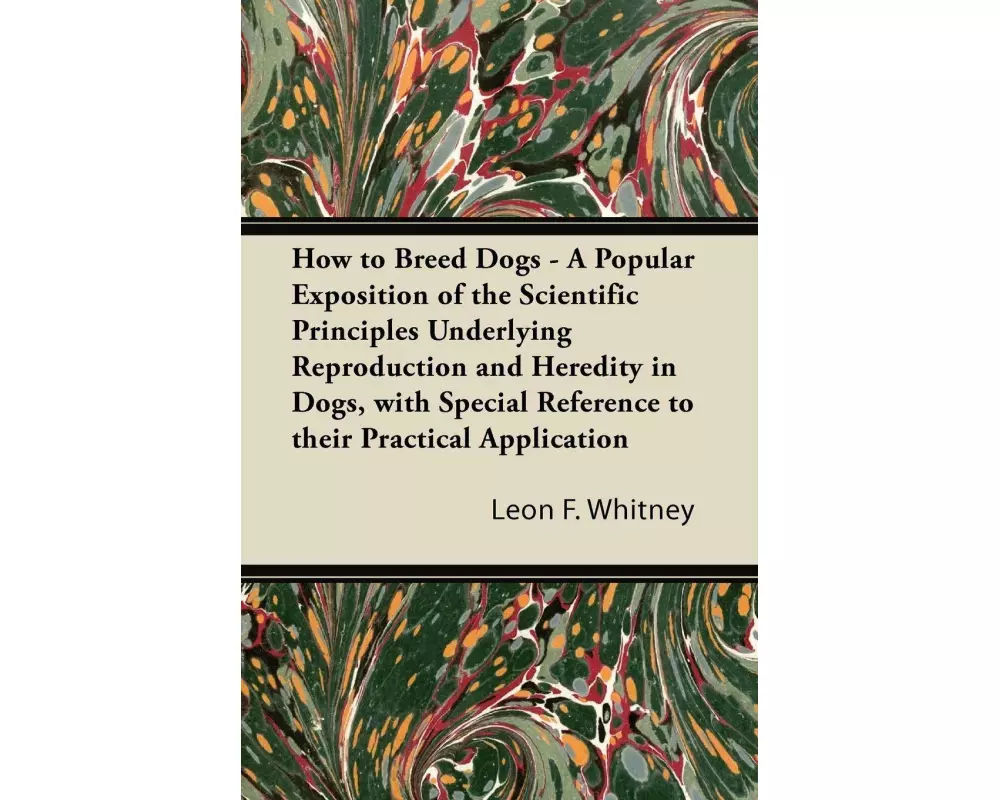 How to Breed Dogs - A Popular Exposition of the Scientific Principles Underlying Reproduction and Heredity in Dogs, with Special Reference to their Pr
