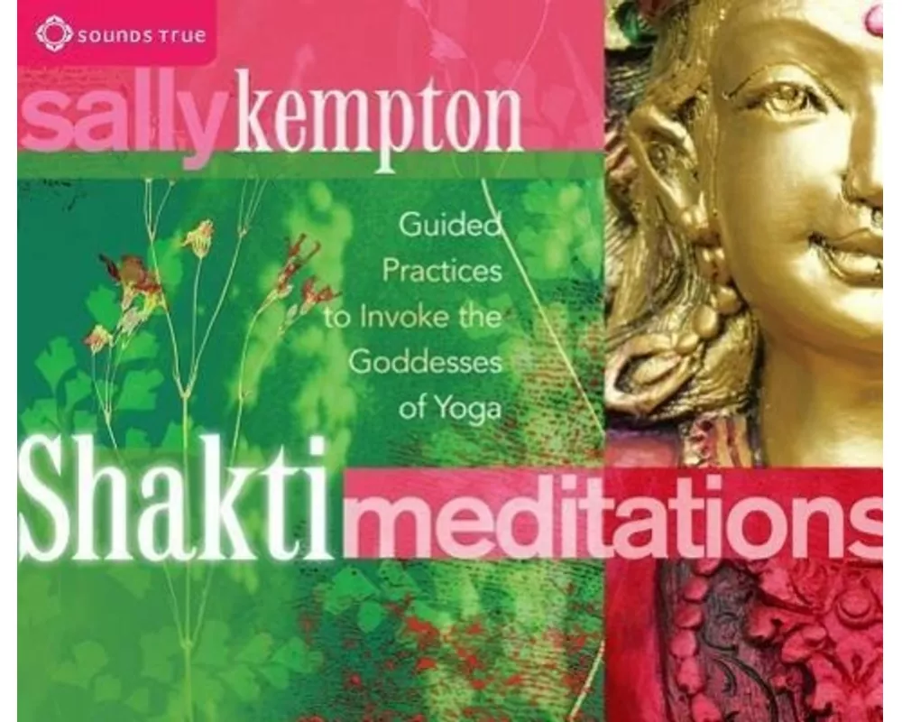 Shakti Meditations: Guided Practices to Invoke the Goddesses of Yoga