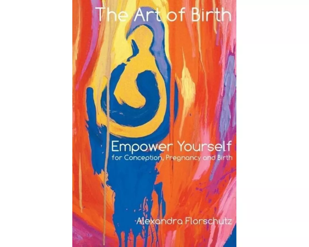 The Art of Birth: Empower Yourself for Conception, Pregnancy and Birth