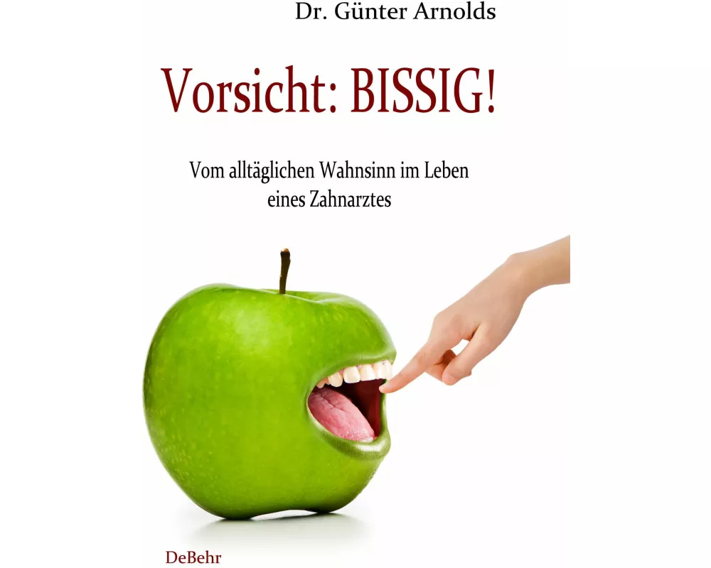 Vorsicht: BISSIG! Vom alltäglichen Wahnsinn im Leben eines Zahnarztes