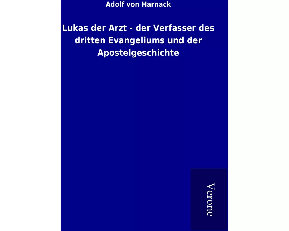Lukas der Arzt - der Verfasser des dritten Evangeliums und der Apostelgeschichte