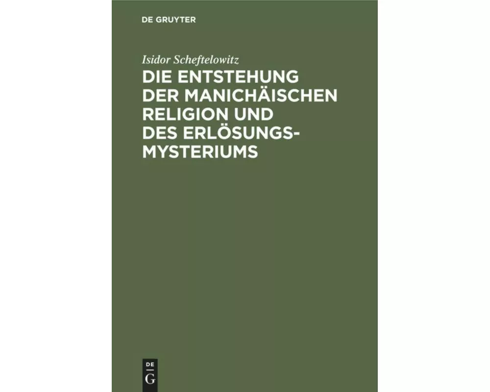 Die Entstehung der Manichäischen Religion und des Erlösungsmysteriums