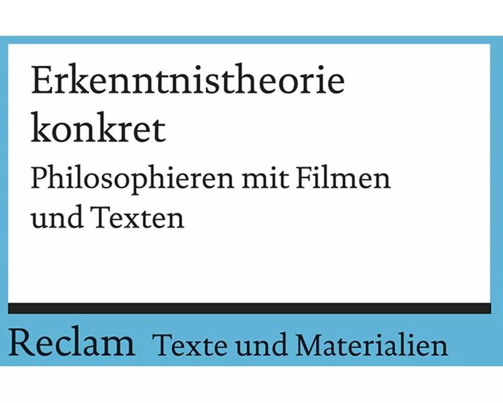 Erkenntnistheorie konkret. Philosophieren mit Filmen und Texten