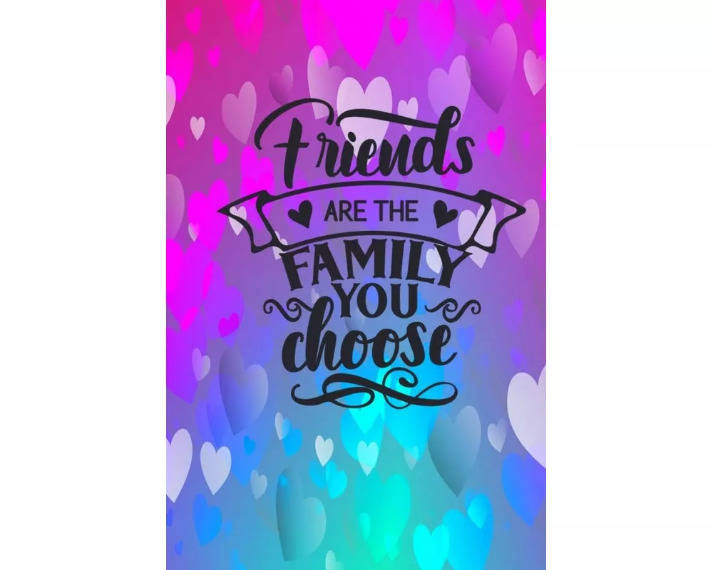 Friends Are The Family You Choose