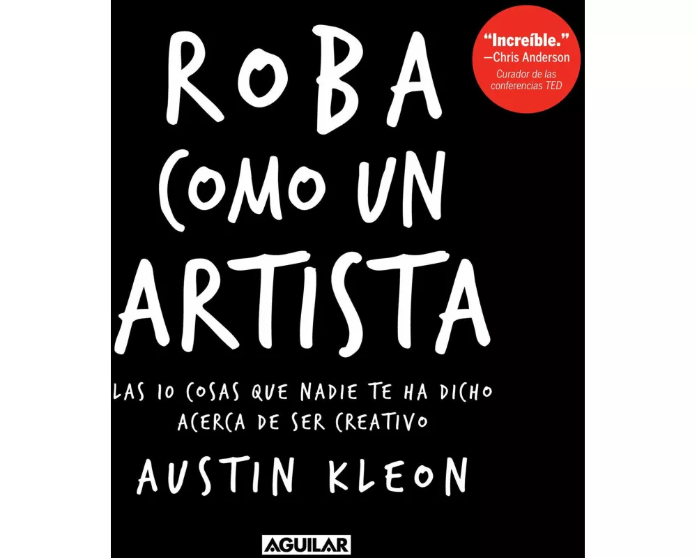 Roba Como Un Artista: Las 10 Cosas Que Nadie Te Ha Dicho Acerca de Ser Creativo / Steal Like an Artist: 10 Things Nobody Told You about Being Creative