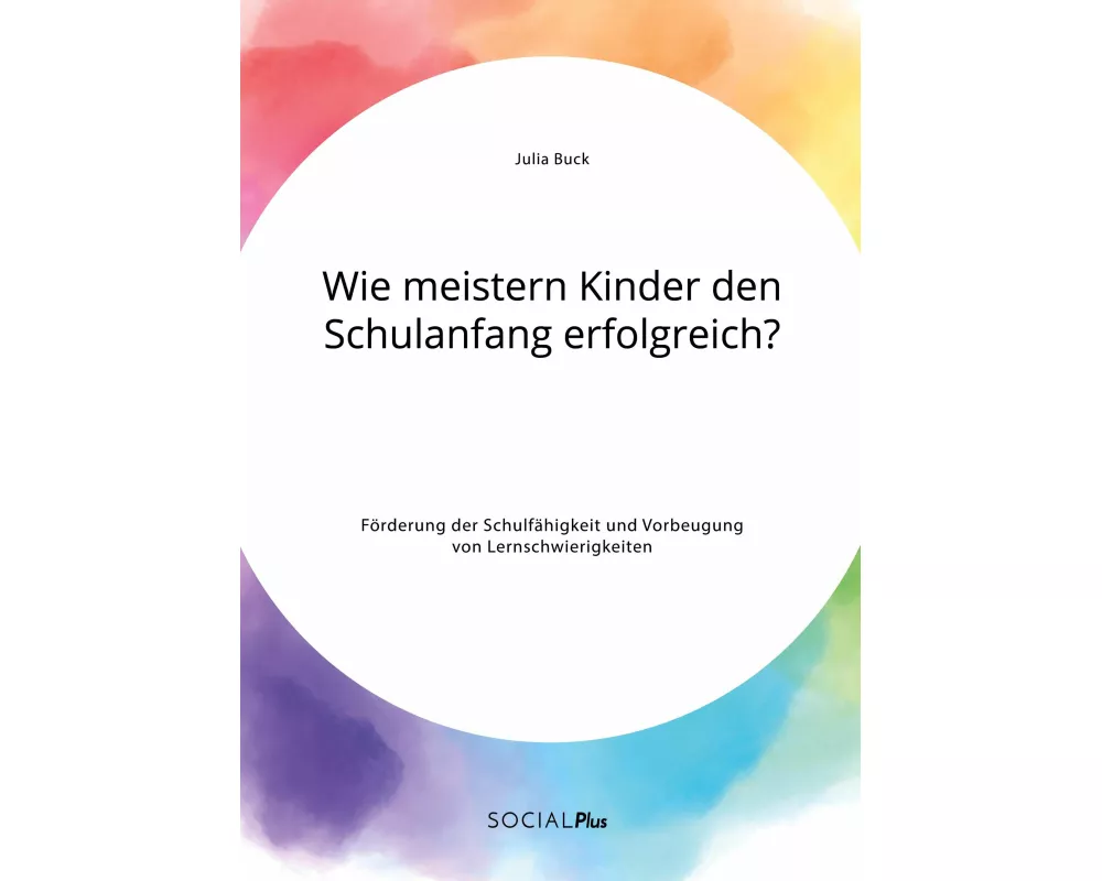 Wie meistern Kinder den Schulanfang erfolgreich? Förderung der Schulfähigkeit und Vorbeugung von Lernschwierigkeiten
