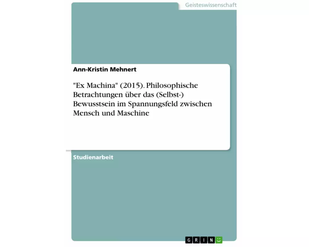"Ex Machina" (2015). Philosophische Betrachtungen über das (Selbst-) Bewusstsein im Spannungsfeld zwischen Mensch und Maschine