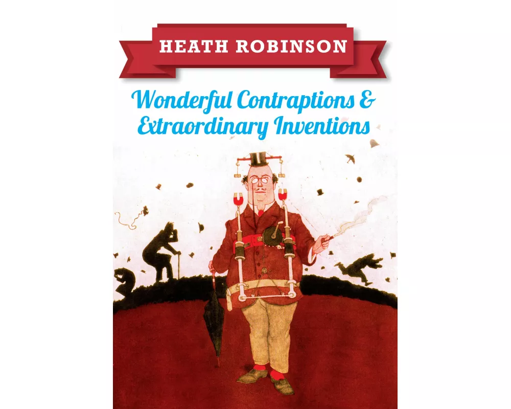 Heath Robinson: Wonderful Contraptions and Extraordinary Inventions