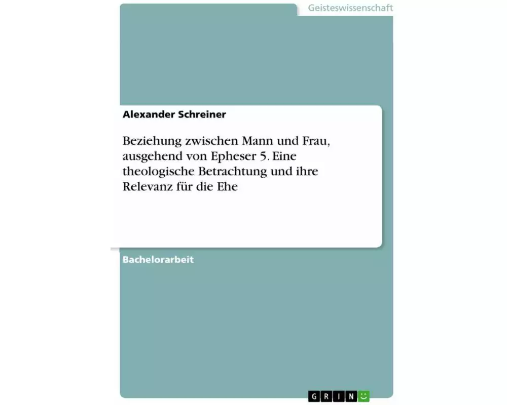 Beziehung zwischen Mann und Frau, ausgehend von Epheser 5. Eine theologische Betrachtung und ihre Relevanz für die Ehe