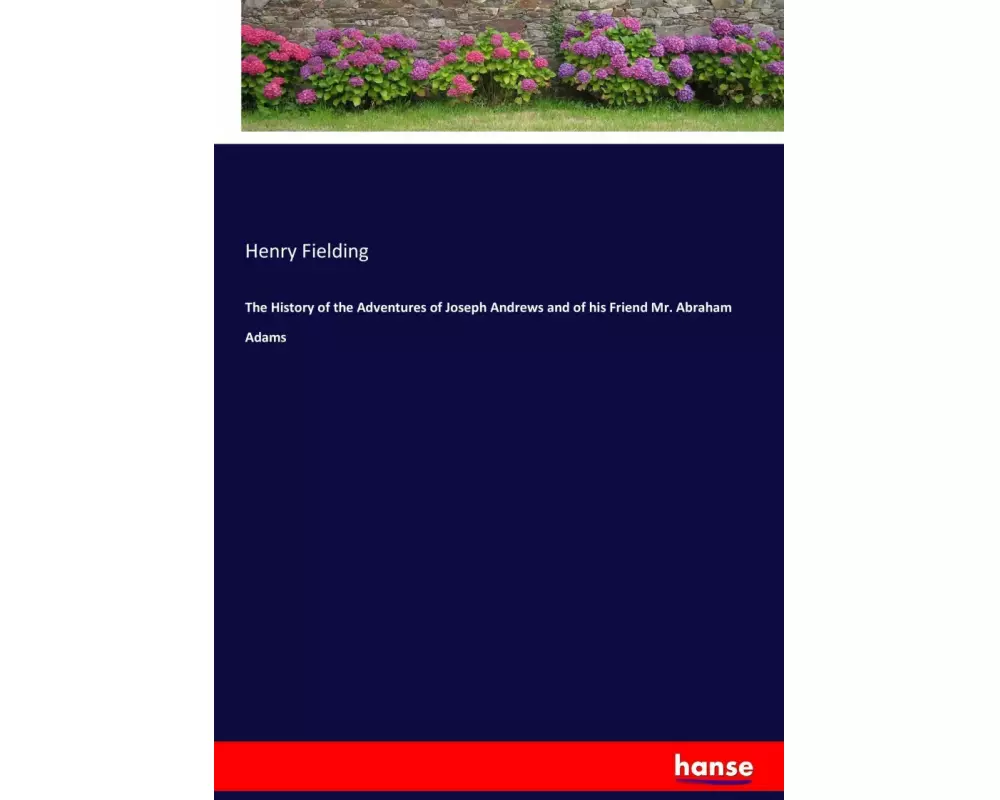 The History of the Adventures of Joseph Andrews and of his Friend Mr. Abraham Adams