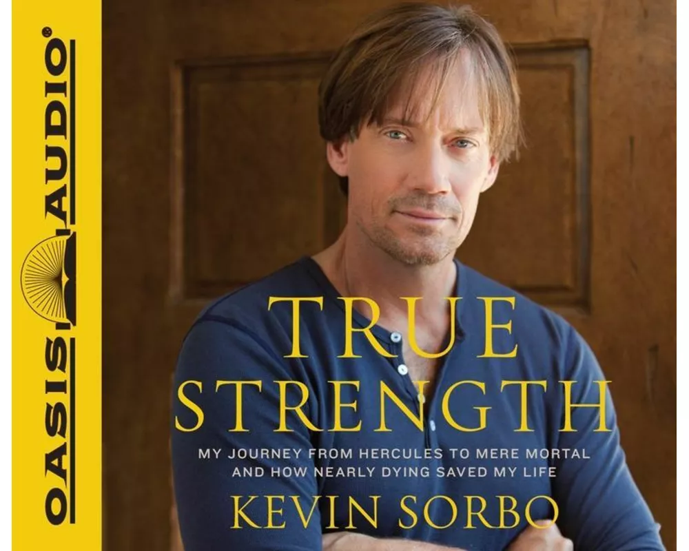 True Strength: My Journey from Hercules to Mere Mortal--And How Nearly Dying Saved My Life