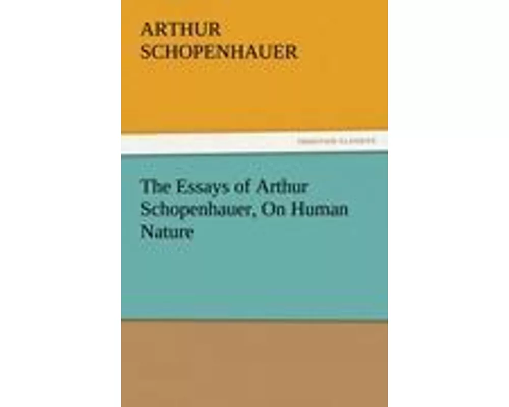 The Essays of Arthur Schopenhauer, On Human Nature
