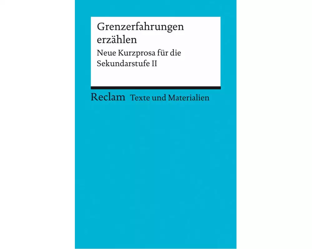 Grenzerfahrungen erzählen. Neue Kurzprosa für die Sekundarstufe II
